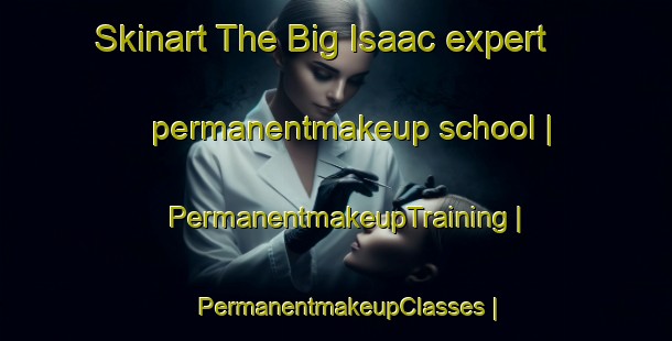 Skinart The Big Isaac expert permanentmakeup school | PermanentmakeupTraining | PermanentmakeupClasses | SkinartTraining-United States